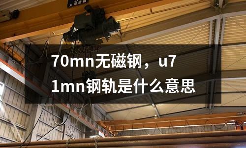 70mn無(wú)磁鋼,u71mn鋼軌是什么意思
