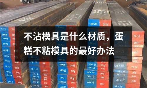 不沾模具是什么材質，蛋糕不粘模具的最好辦法