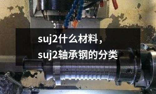 suj2什么材料, suj2軸承鋼的分類