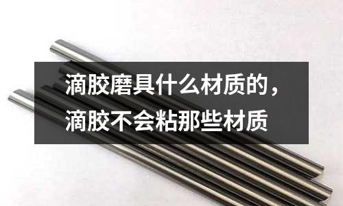 滴膠磨具什么材質(zhì)的，滴膠不會(huì)粘那些材質(zhì)