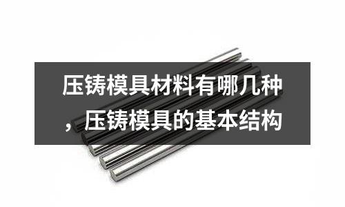 壓鑄模具材料有哪幾種，壓鑄模具的基本結構