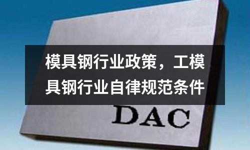 模具鋼行業政策，工模具鋼行業自律規范條件