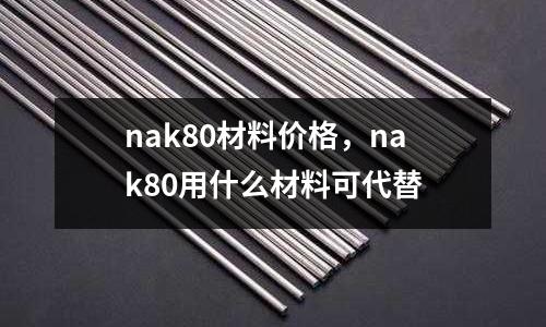 nak80材料價格，nak80用什么材料可代替