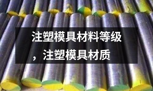 注塑模具材料等級，注塑模具材質