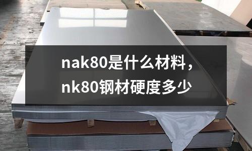 nak80是什么材料,nk80鋼材硬度多少