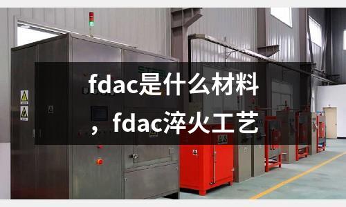 fdac是什么材料，fdac淬火工藝