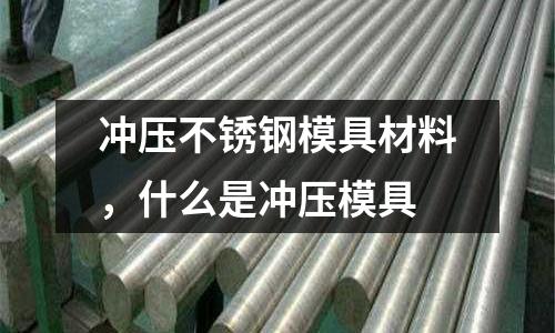 沖壓不銹鋼模具材料,什么是沖壓模具