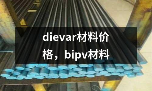 dievar材料價格，bipv材料