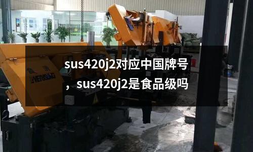 sus420j2對應中國牌號，sus420j2是食品級嗎