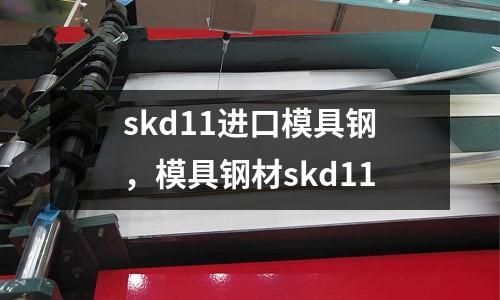 skd11進口模具鋼,模具鋼材skd11