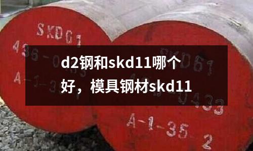 d2鋼和skd11哪個好，模具鋼材skd11
