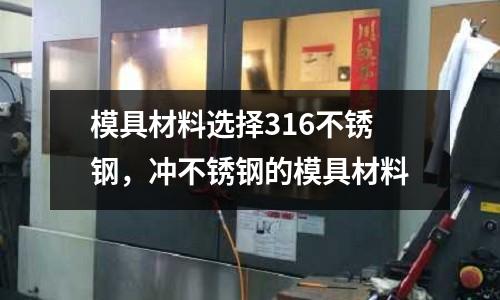 模具材料選擇316不銹鋼，沖不銹鋼的模具材料