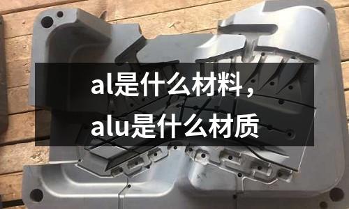 al是什么材料，alu是什么材質