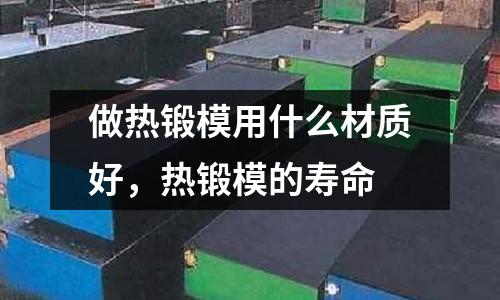 做熱鍛模用什么材質(zhì)好，熱鍛模的壽命