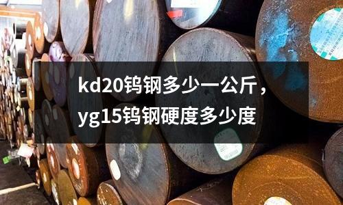 kd20鎢鋼多少一公斤，yg15鎢鋼硬度多少度