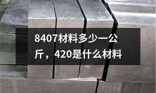 8407材料多少一公斤,420是什么材料