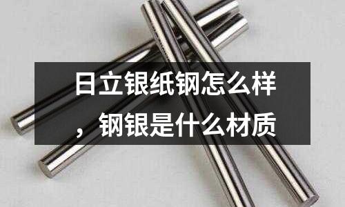 日立銀紙鋼怎么樣，鋼銀是什么材質