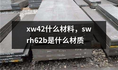 xw42什么材料,swrh62b是什么材質