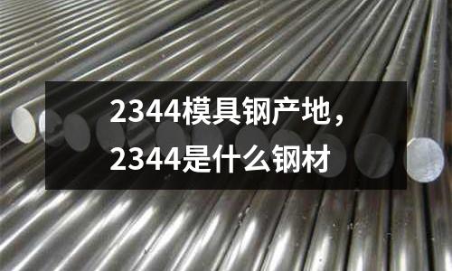 2344模具鋼產地，2344是什么鋼材