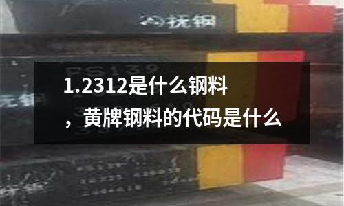 1.2312是什么鋼料，黃牌鋼料的代碼是什么