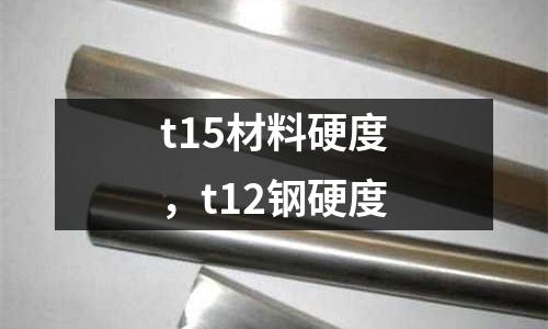 t15材料硬度，t12鋼硬度