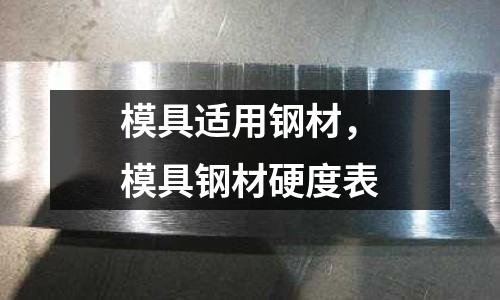 模具適用鋼材,模具鋼材硬度表