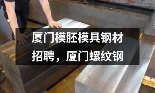 廈門模胚模具鋼材招聘，廈門螺紋鋼