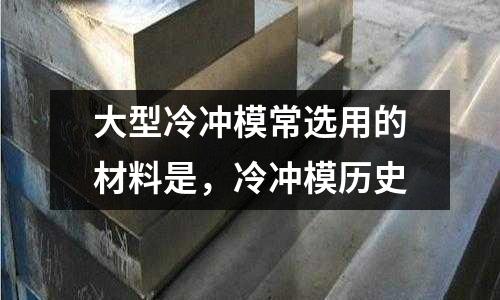 大型冷沖模常選用的材料是，冷沖模歷史