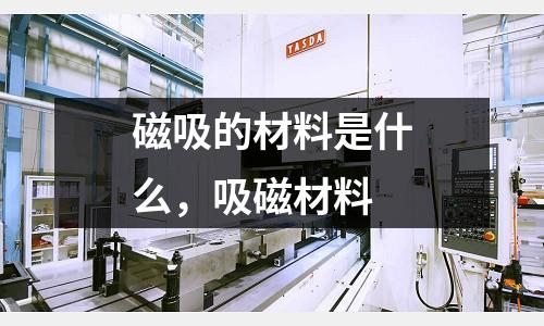 磁吸的材料是什么,吸磁材料