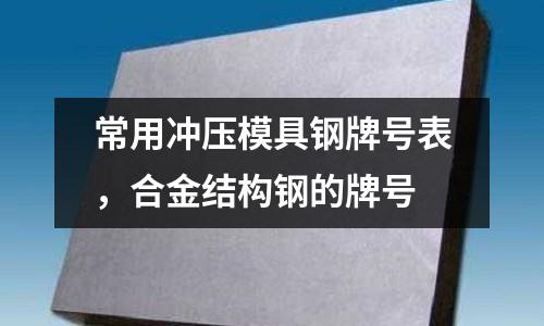 常用沖壓模具鋼牌號表,合金結構鋼的牌號