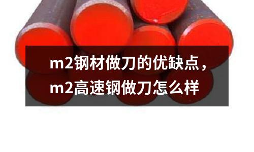 m2鋼材做刀的優缺點,m2高速鋼做刀怎么樣