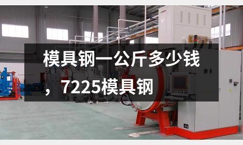 模具鋼一公斤多少錢,7225模具鋼