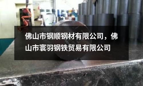 佛山市鋼順鋼材有限公司,佛山市寰羽鋼鐵貿(mào)易有限公司
