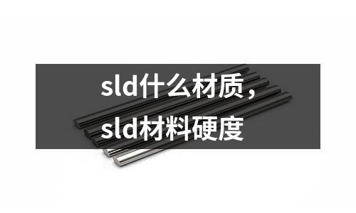 sld什么材質,sld材料硬度