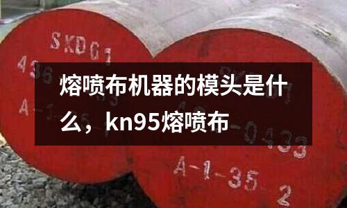 熔噴布機(jī)器的模頭是什么,kn95熔噴布