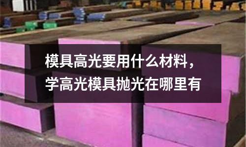 模具高光要用什么材料，學高光模具拋光在哪里有