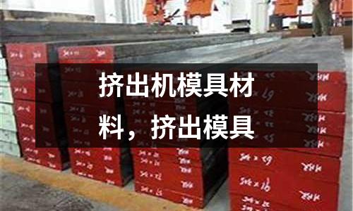 擠出機(jī)模具材料,擠出模具