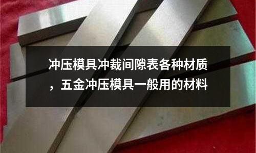 沖壓模具沖裁間隙表各種材質,五金沖壓模具一般用的材料