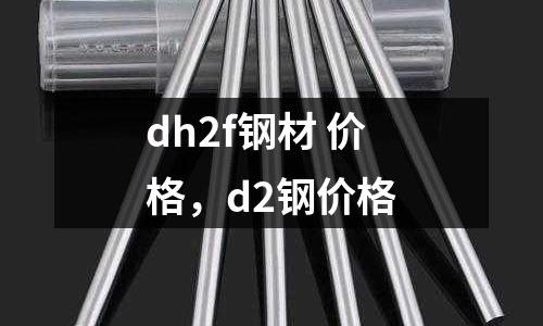 dh2f鋼材 價格，d2鋼價格