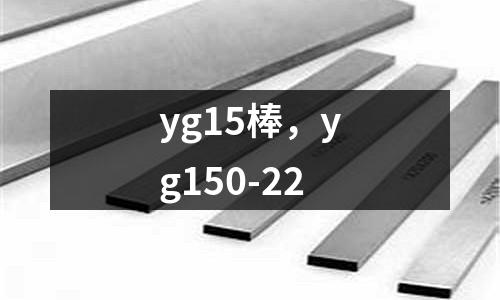 yg15棒,yg150-22