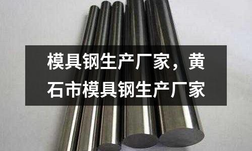 模具鋼生產廠家,黃石市模具鋼生產廠家