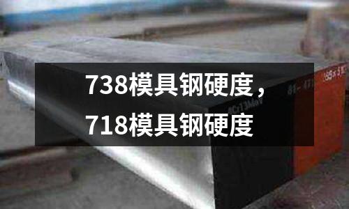 738模具鋼硬度，718模具鋼硬度
