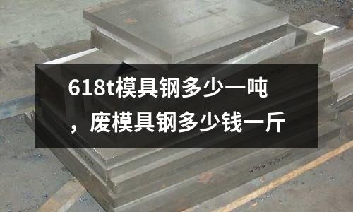 618t模具鋼多少一噸，廢模具鋼多少錢一斤