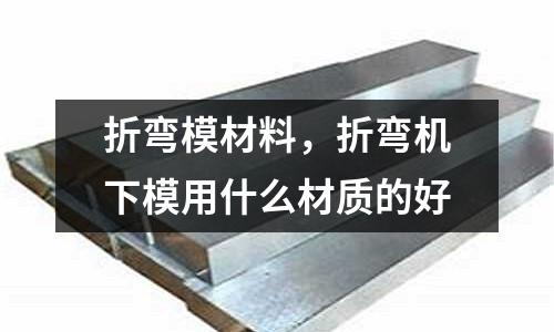 折彎模材料,折彎機下模用什么材質的好