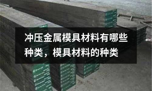 沖壓金屬模具材料有哪些種類，模具材料的種類