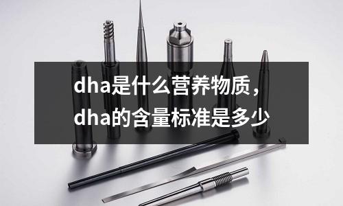 dha是什么營養物質,dha的含量標準是多少