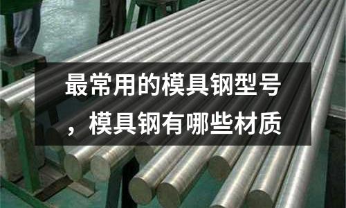 最常用的模具鋼型號，模具鋼有哪些材質