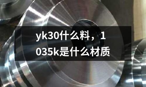 yk30什么料,1035k是什么材質