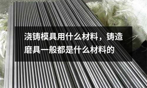 澆鑄模具用什么材料,鑄造磨具一般都是什么材料的