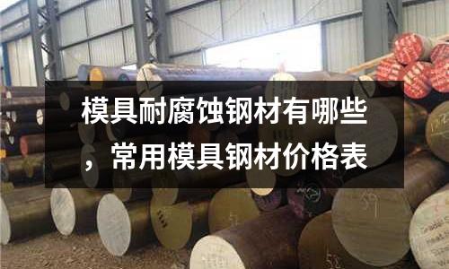 模具耐腐蝕鋼材有哪些，常用模具鋼材價格表